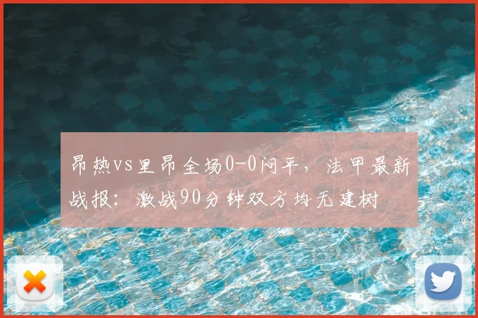 昂热vs里昂全场0-0闷平，法甲最新战报：激战90分钟双方均无建树