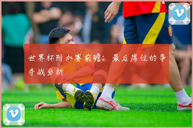 世界杯附加赛前瞻：最后席位的争夺战分析