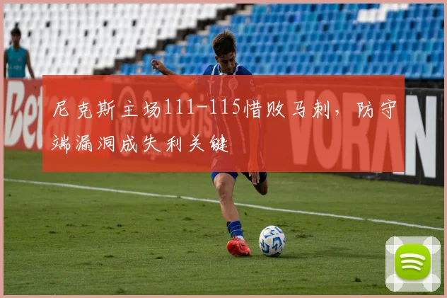 尼克斯主场111-115惜败马刺，防守端漏洞成失利关键