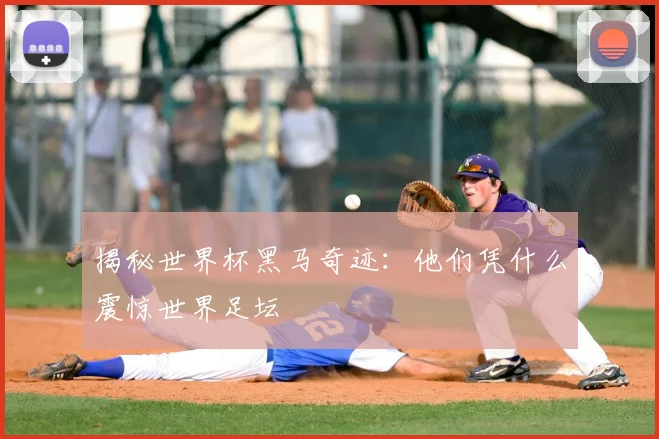 揭秘世界杯黑马奇迹：他们凭什么震惊世界足坛