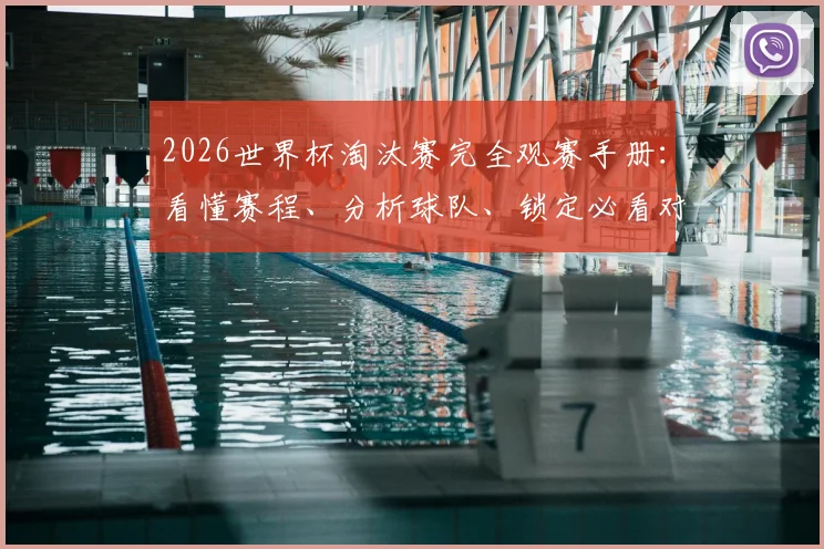 2026世界杯淘汰赛完全观赛手册：看懂赛程、分析球队、锁定必看对决