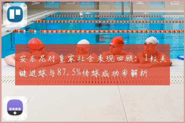 安东尼对皇家社会表现回顾：1粒关键进球与87.5%传球成功率解析