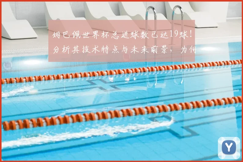 姆巴佩世界杯总进球数已达19球！分析其技术特点与未来前景，为何被视为新一代球王？