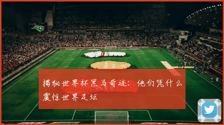 揭秘世界杯黑马奇迹:他们凭什么震惊世界足坛