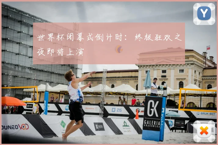 世界杯闭幕式倒计时:终极狂欢之夜即将上演